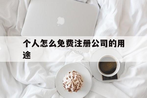 个人怎么免费注册公司的用途(个人怎么免费注册公司的用途和流程)