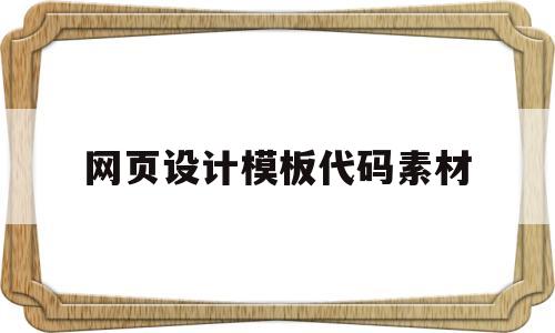 网页设计模板代码素材(网页设计制作与代码整体素材)