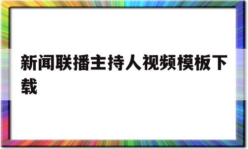 新闻联播主持人视频模板下载(新闻联播主持人视频模板下载免费)