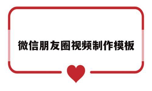 微信朋友圈视频制作模板(微信朋友圈视频制作模板怎么弄)