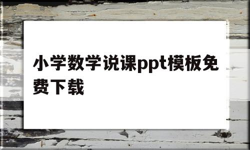 小学数学说课ppt模板免费下载(小学数学说课ppt模板免费下载 素材)