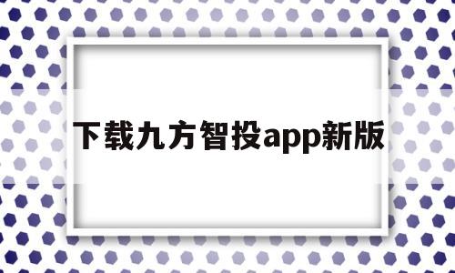 下载九方智投app新版(下载九方智投app新版安装)