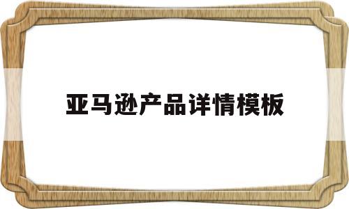 亚马逊产品详情模板(亚马逊产品详情页制作特点)