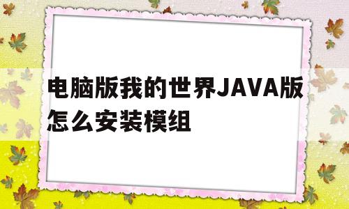 电脑版我的世界JAVA版怎么安装模组的简单介绍