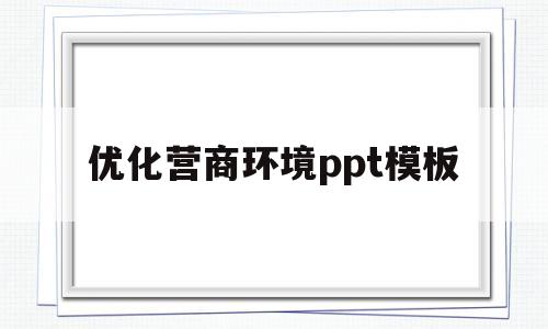 优化营商环境ppt模板(优化营商环境ppt模板图片)