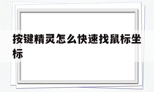 按键精灵怎么快速找鼠标坐标(按键精灵怎么快速找鼠标坐标位置)