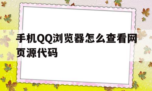 关于手机QQ浏览器怎么查看网页源代码的信息