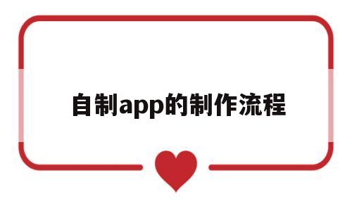 自制app的制作流程(自制app的制作流程安卓)