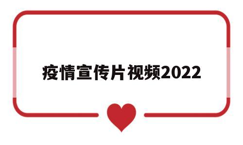 疫情宣传片视频2022(疫情宣传片视频2022最新)