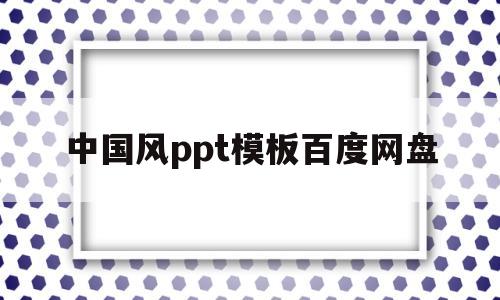 中国风ppt模板百度网盘(中国风ppt模板 百度网盘)