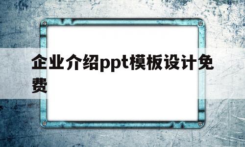 关于企业介绍ppt模板设计免费的信息