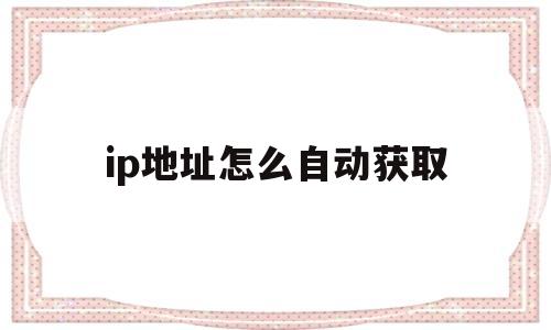 ip地址怎么自动获取(ip地址怎么改到别的城市)