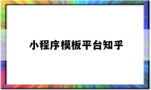 小程序模板平台知乎(小程序模板平台知乎怎么下载)