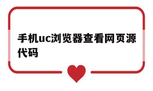 关于手机uc浏览器查看网页源代码的信息