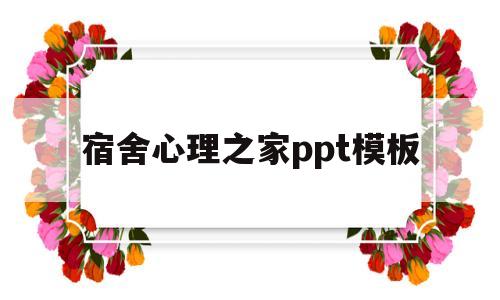 宿舍心理之家ppt模板(大学宿舍心理之家手抄报内容)