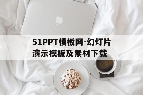 51PPT模板网-幻灯片演示模板及素材下载的简单介绍