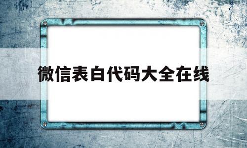 微信表白代码大全在线(微信表白代码是怎么回事)