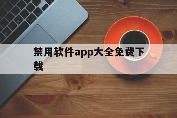 禁用软件app大全免费下载(禁用软件app大全免费下载苹果)