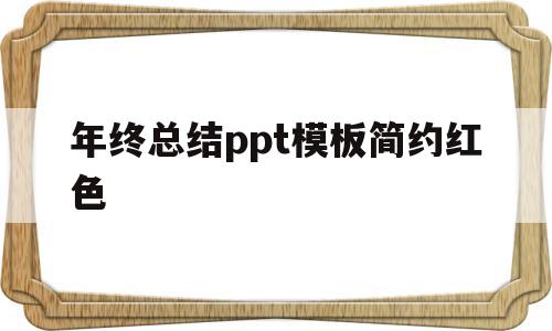 年终总结ppt模板简约红色(年终总结ppt模板简约红色主题)