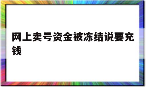 网上卖号资金被冻结说要充钱(网上卖号资金被冻结说要充钱时间过了就报警举报失信)