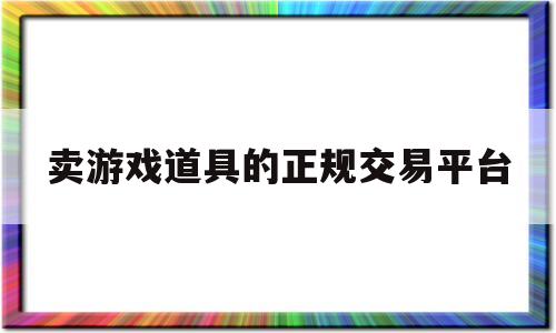 卖游戏道具的正规交易平台(卖游戏道具的正规交易平台有哪些)