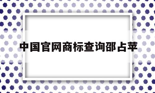 中国官网商标查询邵占苹(国家知识商标局中国商标网商标查询)