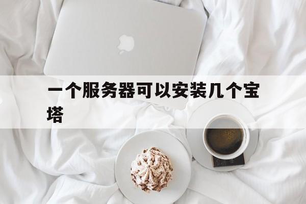 一个服务器可以安装几个宝塔(一个服务器可以安装几个宝塔软件)