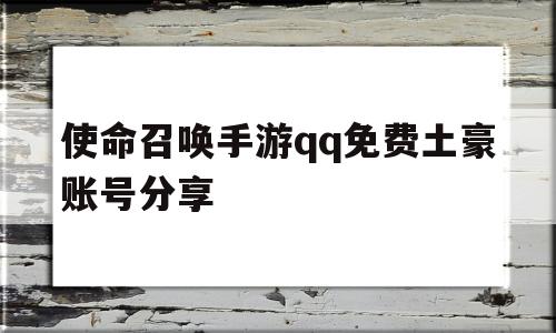 使命召唤手游qq免费土豪账号分享(使命召唤手游免费土豪账号分享码)