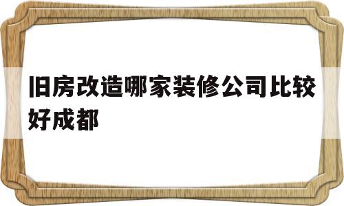 包含旧房改造哪家装修公司比较好成都的词条