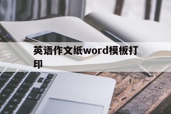 英语作文纸word模板打印(英语作文纸word模板打印怎么设置)