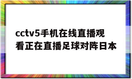 cctv5手机在线直播观看正在直播足球对阵日本的简单介绍