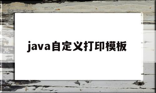 java自定义打印模板(java自定义数据类型)