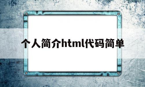 个人简介html代码简单(个人简介html代码简单可复制)