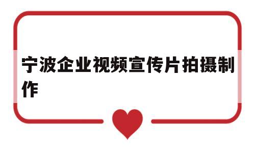 宁波企业视频宣传片拍摄制作(宁波企业视频宣传片拍摄制作机构)