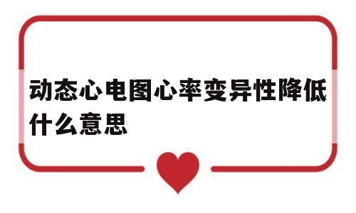 动态心电图心率变异性降低什么意思(动态心电图显示心率变异性是心脏病吗)