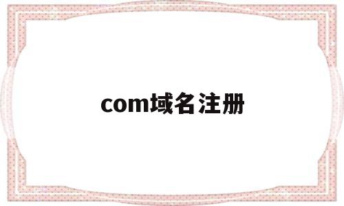 com域名注册(com域名注册7元)