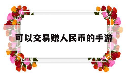 可以交易赚人民币的手游(可以赚人民币的手游2021)