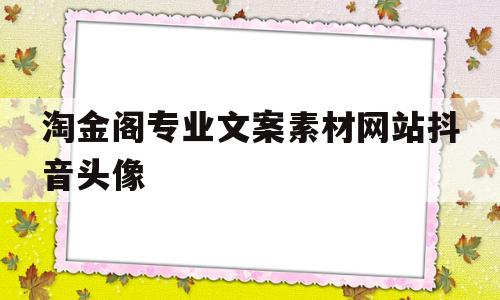 包含淘金阁专业文案素材网站抖音头像的词条