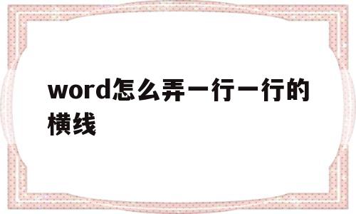 word怎么弄一行一行的横线(word怎么弄一行一行的横线,输入字线不动)