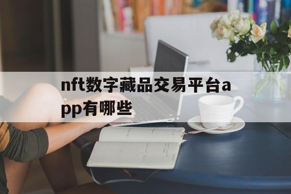 包含nft数字藏品交易平台app有哪些的词条