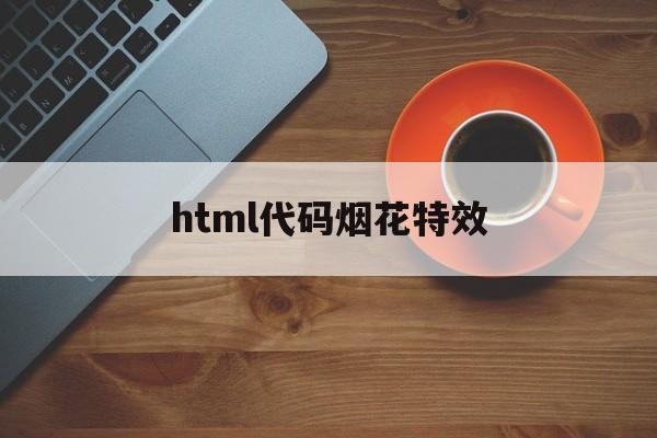 html代码烟花特效(html5烟花特效代码)