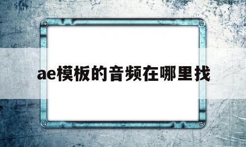 关于ae模板的音频在哪里找的信息