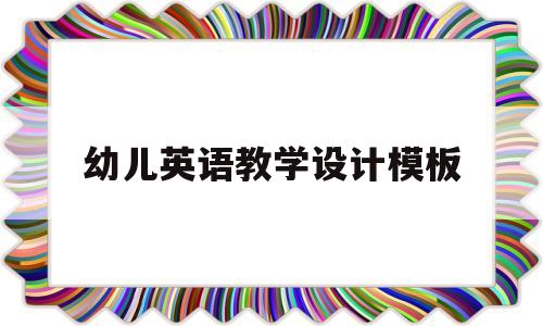 幼儿英语教学设计模板(幼儿英语教学设计模板范文)