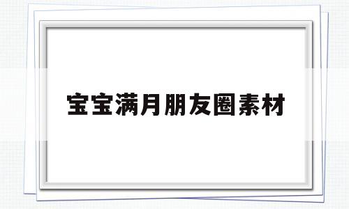 宝宝满月朋友圈素材(宝宝满月朋友圈素材图片大全)