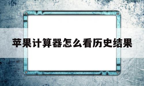 苹果计算器怎么看历史结果(苹果计算器怎么看历史结果记录)