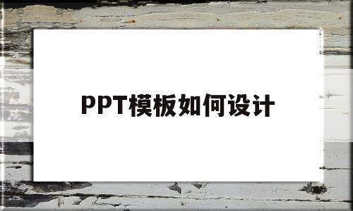 PPT模板如何设计(ppt模板如何设计动画效果)