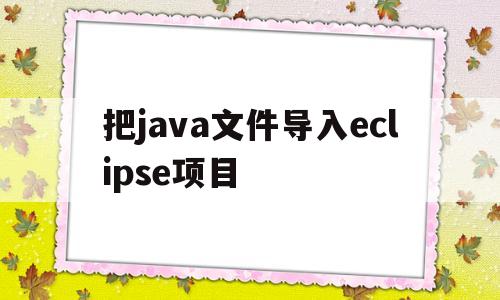 把java文件导入eclipse项目(java项目如何导入到eclipse中并能运行)