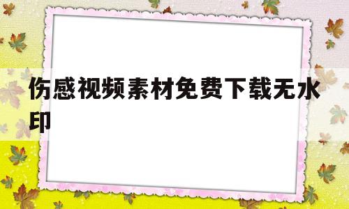 伤感视频素材免费下载无水印(100个伤感短视频素材无水印)