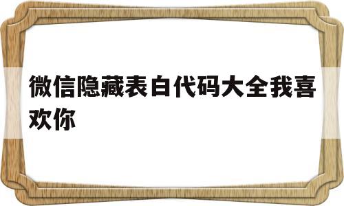 包含微信隐藏表白代码大全我喜欢你的词条