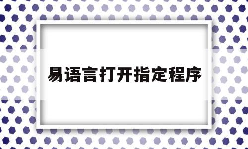 易语言打开指定程序(易语言打开指定网址无响应)